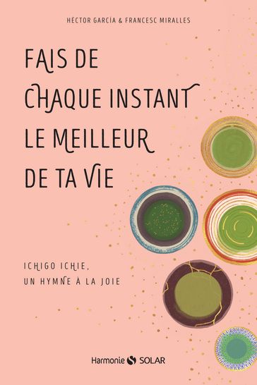 Fais de chaque instant le meilleur de ta vie - Ichigo Ichie, un hymne à la joie - Ichigo ichie, un hymne à la joie - Hector Garcia - Francesc Miralles