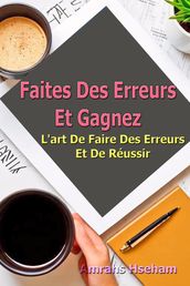 Faites Des Erreurs Et Gagnez: L art De Faire Des Erreurs Et De Réussir