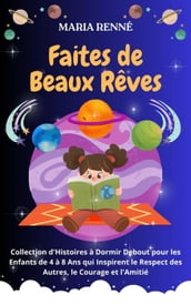 Faites de Beaux Rêves: Collection d Histoires à Dormir Debout pour les Enfants de 4 à 8 Ans qui Inspirent le Respect des Autres, le Courage et l Amitié