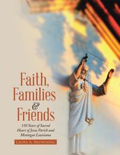Faith, Families & Friends: 150 Years of Sacred Heart of Jesus Parish and Montegut Louisiana