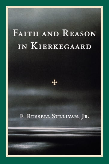 Faith and Reason in Kierkegaard - F. Russell Sullivan