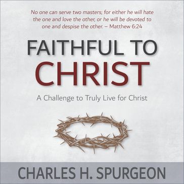 Faithful to Christ: A Challenge to Truly Live for Christ - Charles H. Spurgeon