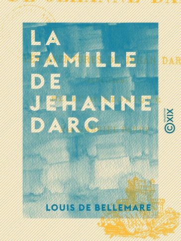 La Famille de Jehanne Darc - Les aventures de Jehan Darc (1464-1465) - Récit historique - Louis de Bellemare
