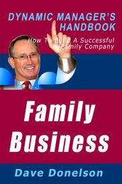 Family Business: The Dynamic Manager s Handbook On How To Build A Successful Family Company