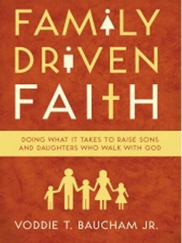 Family Driven Faith: Doing What It Takes to Raise Sons and Daughters Who Walk with God - Voddie Baucham Jr.