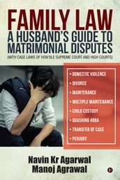 Family Law: A Husband s Guide to Matrimonial Disputes Domestic Violence Divorce Maintenance Multiple Maintenance Child Custody Quashing 498A Transfer of Case Perjury(with case laws of Hon ble Supreme Court and High Courts)