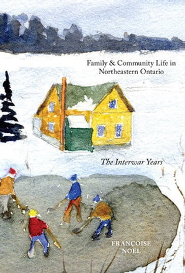 Family and Community Life in Northeastern Ontario - Françoise Noel