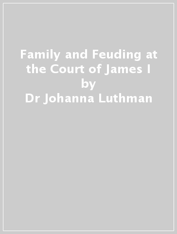 Family and Feuding at the Court of James I - Dr Johanna Luthman