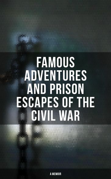Famous Adventures and Prison Escapes of the Civil War (A Memoir) - A.E. Richards - Anonymous - Basil W. Duke - Frank E. Moran - John Taylor Wood - Orlando B. Willcox - Thomas H. Hines - W.H. Shelton - William Pittenger