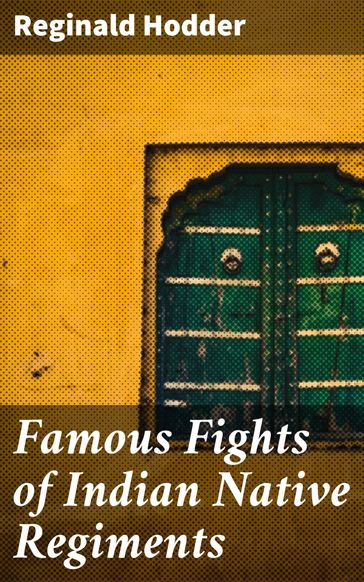 Famous Fights of Indian Native Regiments - Reginald Hodder