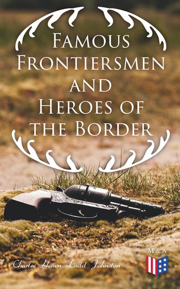 Famous Frontiersmen and Heroes of the Border - Charles Haven Ladd Johnston