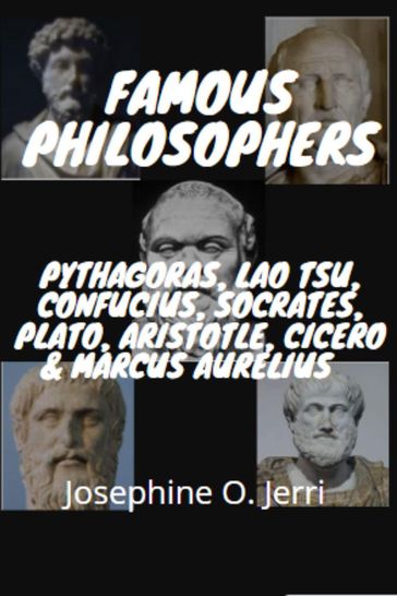 Famous Philosophers: Pythagoras, Lao Tsu, Confucius, Socrates, Plato, Aristotle, Cicero & Marcus Aurelius - Josephine O. Jerri