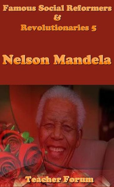 Famous Social Reformers & Revolutionaries 5: Nelson Mandela - Teacher Forum