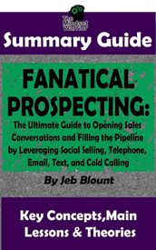 Fanatical Prospecting: The Ultimate Guide to Opening Sales Conversations and Filling the Pipeline by Leveraging Social Selling, Telephone, Email, Text...: BY Jeb Blount The MW Summary Guide