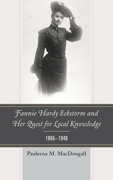 Fannie Hardy Eckstorm and Her Quest for Local Knowledge, 18651946 - Pauleena M. MacDougall