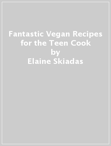 Fantastic Vegan Recipes for the Teen Cook - Elaine Skiadas