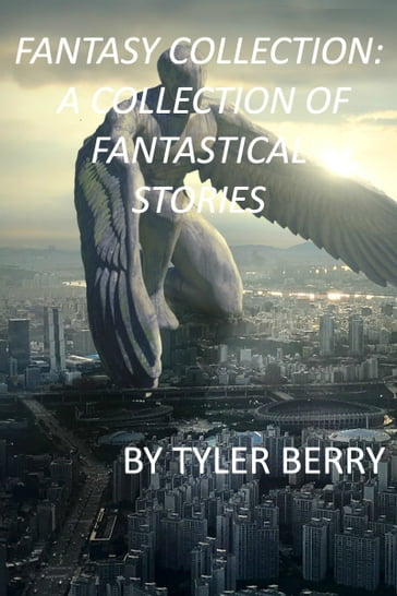 Fantasy Collection: A Collection of Fantastical Stories - Tyler Berry