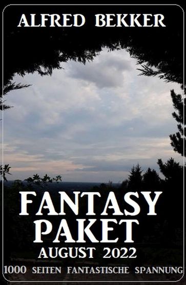 Fantasy Paket August 2022 - 1000 Seiten fantastische Spannung - Alfred Bekker