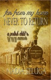 Far From My Home, Never to Return: A Polish Child s WWII Memoir