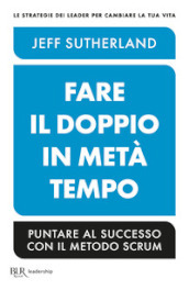 Fare il doppio in metà tempo. Puntare al successo con il metodo Scrum