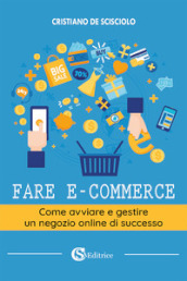 Fare e-commerce. Come avviare e gestire un negozio online di successo