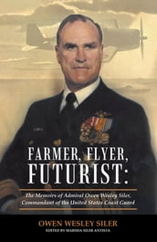 Farmer, Flyer, Futurist: the Memoirs of Admiral Owen Wesley Siler, Commandant of the United States Coast Guard