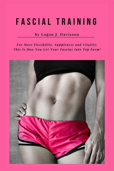 Fascial Training For More Flexibility, Suppleness and Vitality: This Is How You Get Your Fascias Into Top Form! (10 Minutes Fascia Workout For Home) - Logan J. Davisson