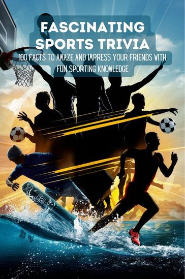 Fascinating Sports Trivia: 100 Facts To Amaze And Impress Your Friends With Fun Sporting Knowledge - Hingston Timothy James