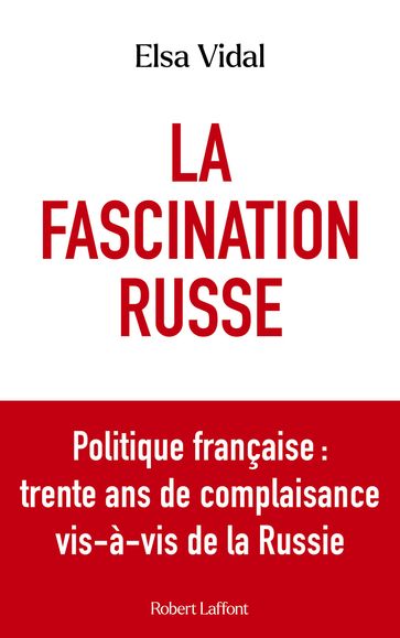 La Fascination russe - Politique française : trente ans de complaisance vis-à-vis de la Russie - Elsa Vidal