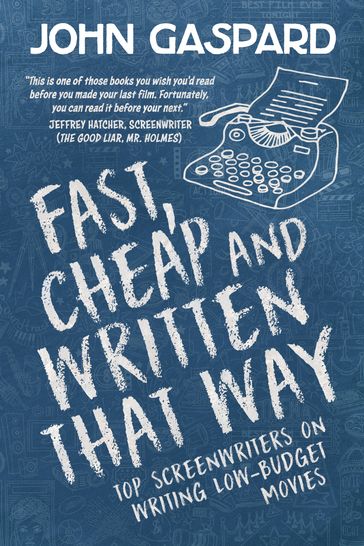 Fast, Cheap & Written That Way: Top Screenwriters on Writing for Low-Budget Movies - John Gaspard