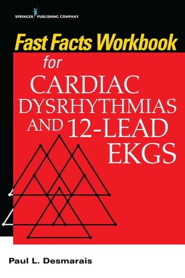 Fast Facts Workbook for Cardiac Dysrhythmias and 12-Lead EKGs - Paul Desmarais - PhD - rn
