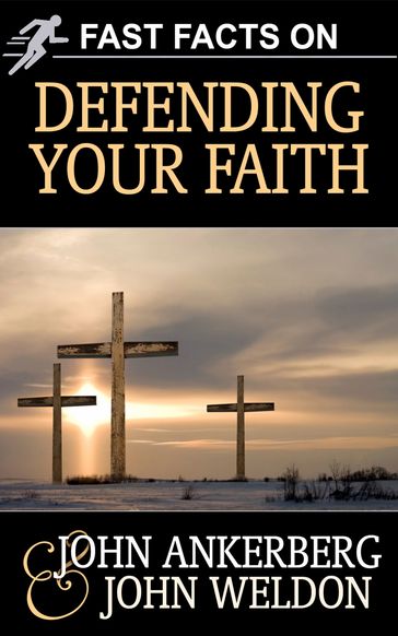 Fast Facts on Defending Your Faith - John Ankerberg - John G. Weldon
