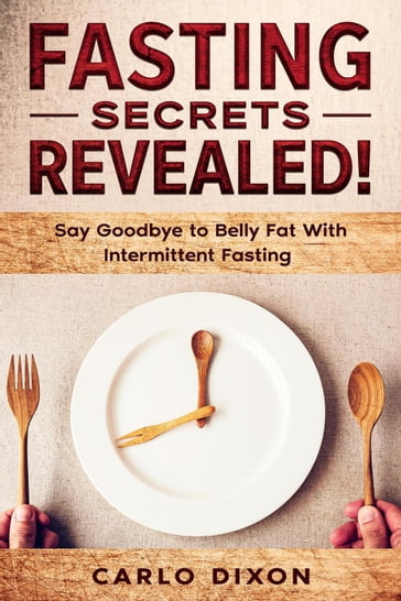 Fasting For Beginners: FASTING SECRETS REVEALED - Say Goodbye to Belly Fat With Intermittent Fasting - Carlo Dixon