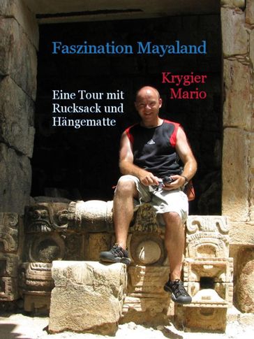 Faszination Mayaland - Eine Tour mit Rucksack und Hängematte - Mario Krygier