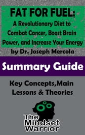 Fat for Fuel: A Revolutionary Diet to Combat Cancer, Boost Brain Power, and Increase Your Energy : by Joseph Mercola   The Mindset Warrior Summary Guide