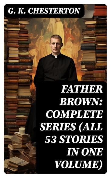 Father Brown: Complete Series (All 53 Stories in One Volume) - G. K. Chesterton