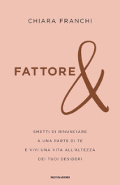 Fattore &. Smetti di rinunciare a una parte di te e vivi una vita all altezza dei tuoi desideri