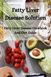 Fatty Liver Disease Solution; Fatty Liver Disease Cookbook And Diet Guide