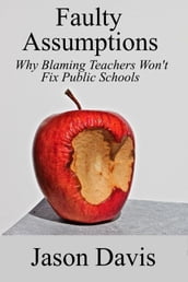 Faulty Assumptions: Why Blaming Teachers Won t Fix Public Schools