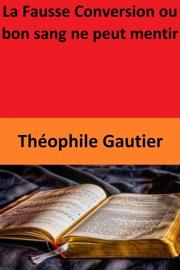 La Fausse Conversion ou bon sang ne peut mentir - Théophile Gautier