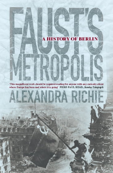 Faust's Metropolis: A History of Berlin - Alexandra Richie