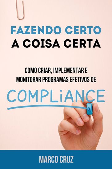 Fazendo certo a coisa certa - como criar, implementar e monitorar programas efetivos de compliance - Marco Cruz