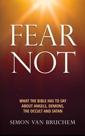 Fear Not; What the Bible Has to Say About Angels, Demons, the Occult and Satan
