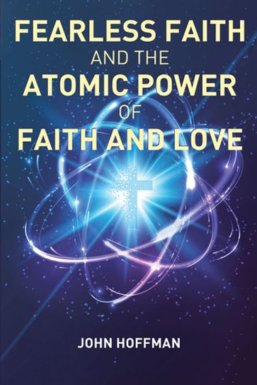 Fearless Faith and the Atomic Power of Faith and Love - John Hoffman