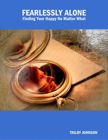 Fearlessly Alone - Finding Your Happy No Matter What - Trilby Johnson