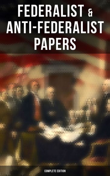 Federalist & Anti-Federalist Papers - Complete Edition - Alexander Hamilton - James Madison - John Jay - Patrick Henry - Samuel Bryan