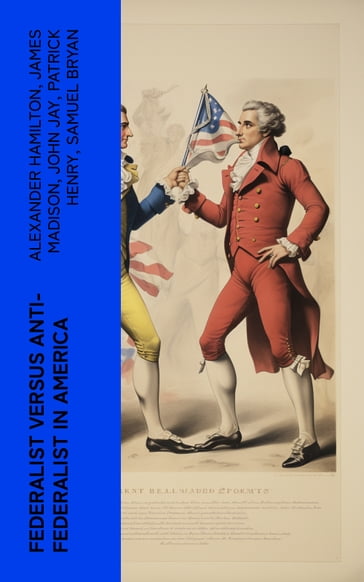 Federalist Versus Anti-Federalist in America - Alexander Hamilton - James Madison - John Jay - Patrick Henry - Samuel Bryan
