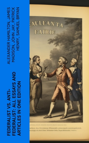 Federalist vs. Anti-Federalist: ALL Essays and Articles in One Edition - Alexander Hamilton - James Madison - John Jay - Patrick Henry - Samuel Bryan