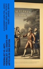 Federalist vs. Anti-Federalist: ALL Essays and Articles in One Edition