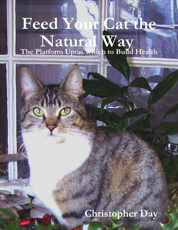 Feed Your Cat the Natural Way : The Platform Upon Which to Build Health - Christopher Day